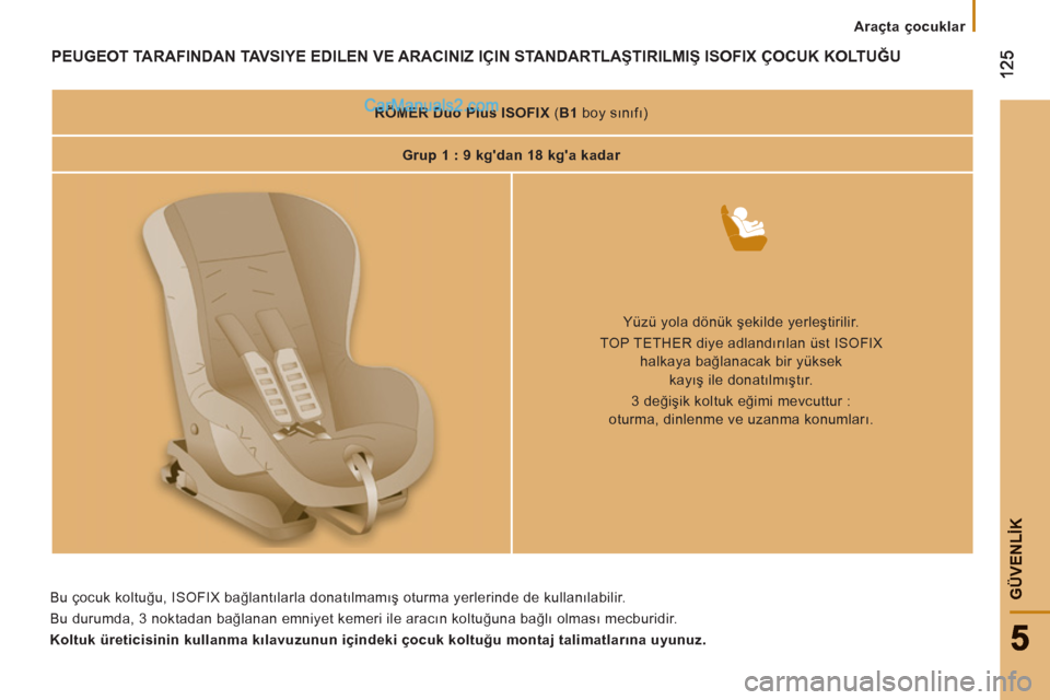Peugeot Boxer 2011.5 Kullanım Kılavuzu (in Turkish) GÜVENLİK
Araçta çocuklar
PEUGEOT TARAFINDAN TAVSIYE EDILEN VE ARACINIZ IÇIN STANDARTLAŞTIRILMIŞ ISOFIX Peugeot Boxer 2011.5 Kullanım Kılavuzu (in Turkish) GÜVENLİK
Araçta çocuklar
PEUGEOT TARAFINDAN TAVSIYE EDILEN VE ARACINIZ IÇIN STANDARTLAŞTIRILMIŞ ISOFIX