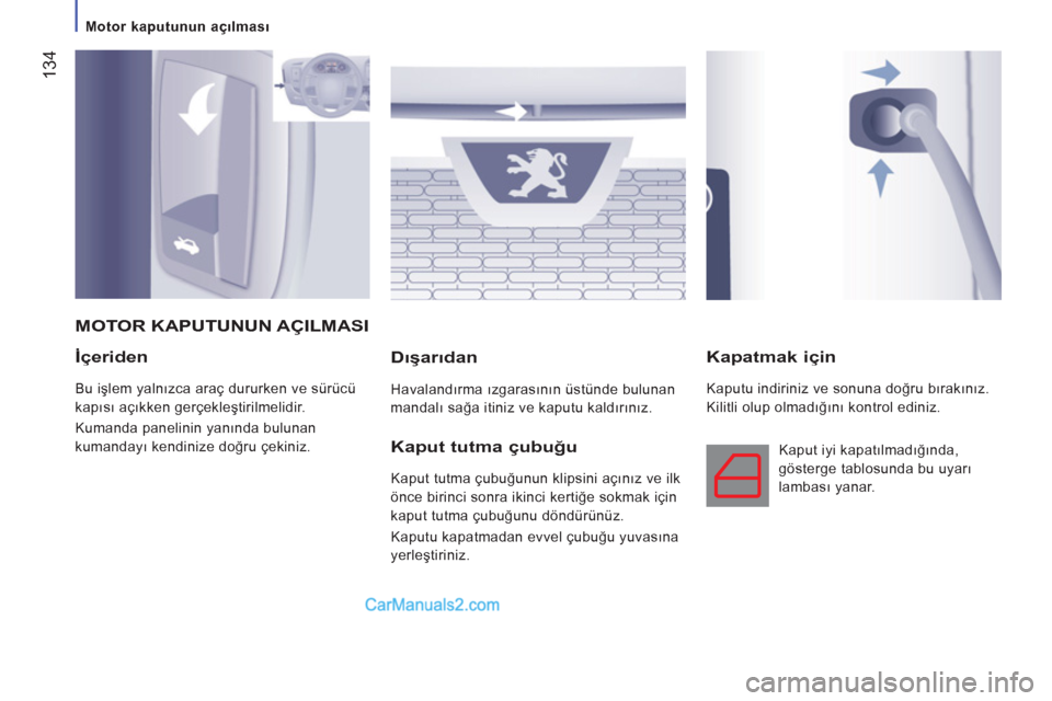 Peugeot Boxer 2011.5  Kullanım Kılavuzu (in Turkish) 134
   
 
Motor kaputunun açılması  
 
 
 
İçeriden
 
Bu işlem yalnızca araç dururken ve sürücü 
kapısı açıkken gerçekleştirilmelidir. 
  Kumanda panelinin yanında bulunan 
kumanday