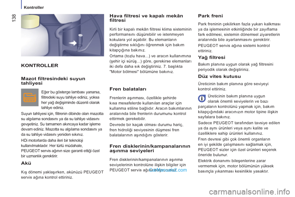 Peugeot Boxer 2011.5  Kullanım Kılavuzu (in Turkish) 138
   
 
Kontroller  
 
 
KONTROLLERHava filtresi ve kapalı mekân 
filtresi
 
Kirli bir kapalı mekân filtresi klima sisteminin 
performansını düşürebilir ve istenmeyen 
kokulara yol açabili