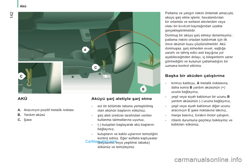 Peugeot Boxer 2011.5 Kullanım Kılavuzu (in Turkish) 142
Akü
A.
Aracınızın pozitif metalik noktası
B.
Yardım aküsü
C.
Şase
Aküyü şarj aletiyle şarj etme
- sol ön bölümde tabana yerleştirilmiş Peugeot Boxer 2011.5 Kullanım Kılavuzu (in Turkish) 142
Akü
A.
Aracınızın pozitif metalik noktası
B.
Yardım aküsü
C.
Şase
Aküyü şarj aletiyle şarj etme
- sol ön bölümde tabana yerleştirilmiş
