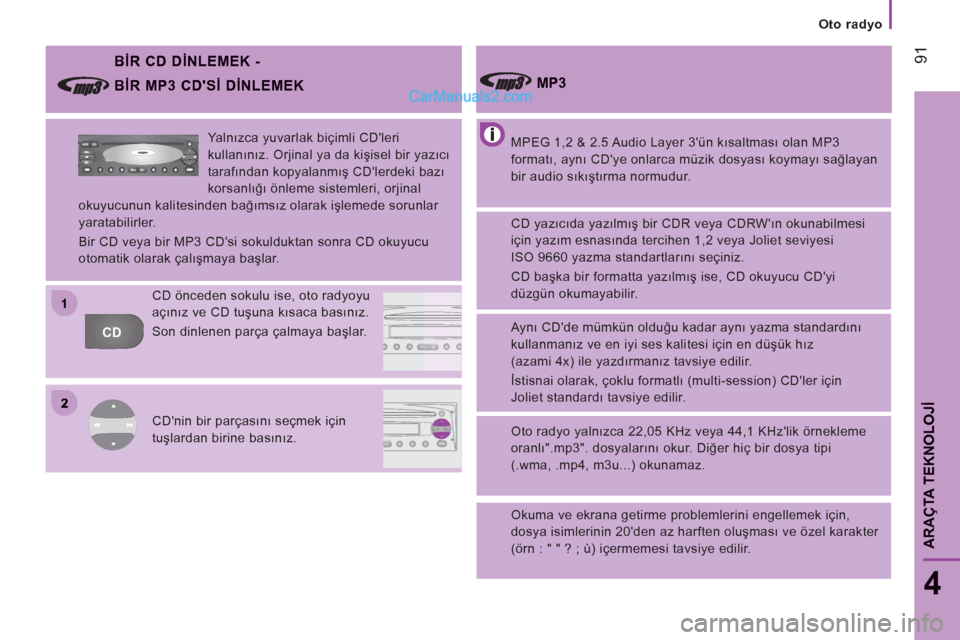 Peugeot Boxer 2011.5  Kullanım Kılavuzu (in Turkish) 2
11
CDFFMAMAMASA
AM
FM MUTE CD
AMAS
   
 
Oto radyo
91
4
ARA
ÇTA TEKNOLOJİ
 
 
BİR CD DİNLEMEK -  
 
MPEG 1,2 & 2.5 Audio Layer 3ün kısaltması olan MP3 
formatı, aynı CDye onlarca müzik d