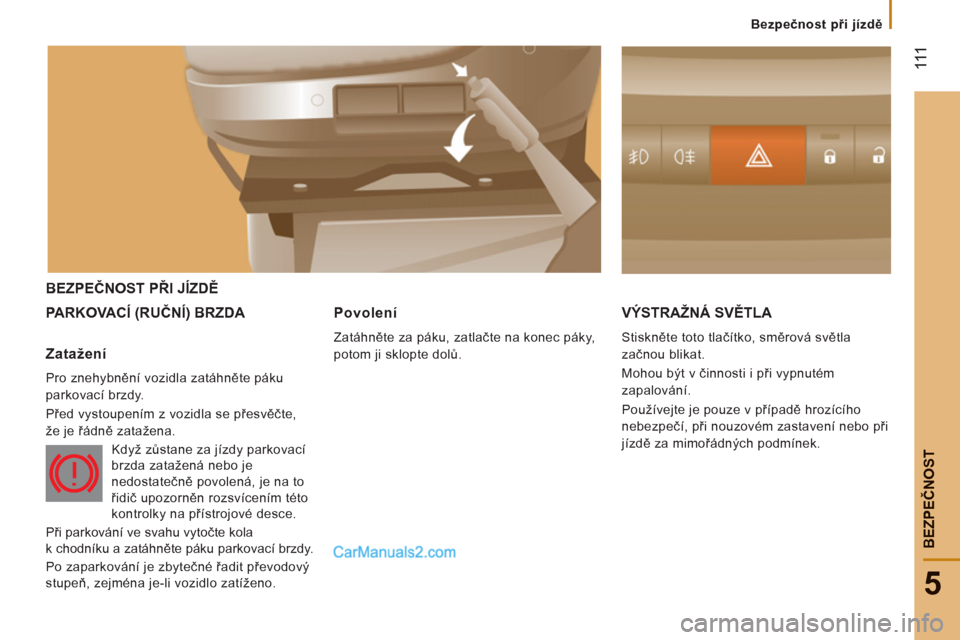 Peugeot Boxer 2011.5  Návod k obsluze (in Czech) 111
5
Bezpečnost při jízdě
BEZPEČNOS
T
BEZPEČNOST PŘI JÍZDĚ
PARKOVACÍ 
(RUČNÍ) BRZDA VÝSTRAŽNÁ SVĚTLA 
 
Stiskněte toto tlačítko, směrová světla 
začnou blikat. 
  Mohou být v 