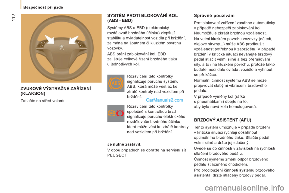 Peugeot Boxer 2011.5  Návod k obsluze (in Czech) 11 2
   
 
Bezpečnost při jízdě 
 
ZVUKOVÉ VÝSTRAŽNÉ ZAŘÍZENÍ(KLAKSON) 
 
Zatlačte na střed volantu. 
SYSTÉM PROTI BLOKOVÁNÍ KOL (ABS - EBD)
 
Systémy ABS a EBD (elektronický 
rozdě
