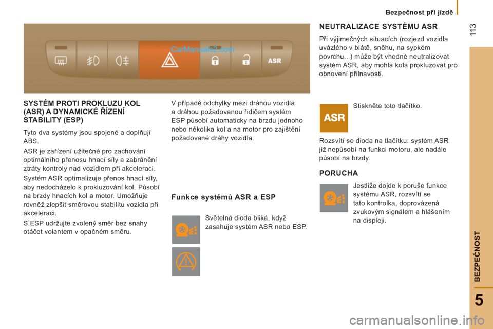 Peugeot Boxer 2011.5  Návod k obsluze (in Czech)  11
3
5
Bezpečnost při jízdě
BEZPEČNOS
T
SYSTÉM PROTI PROKLUZU KOL (ASR) A DYNAMICKÉ ŘÍZENÍ 
STABILITY 
(ESP) 
  Tyto dva systémy jsou spojené a doplňují 
ABS. 
  ASR je zařízení uži