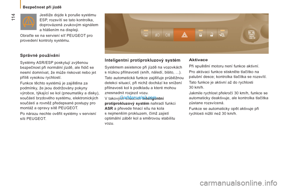 Peugeot Boxer 2011.5  Návod k obsluze (in Czech) 11 4
   
 
Bezpečnost při jízdě 
  Jestliže dojde k poruše systému 
ESP, rozsvítí se tato kontrolka, 
doprovázená zvukovým signálem 
a hlášením na displeji. 
   
 
Obraťte se na servi