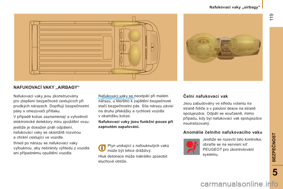 Peugeot Boxer 2011.5  Návod k obsluze (in Czech)  11
9
5
BEZPEČNOS
T
Nafukovací vaky „airbagy“
NAFUKOVACÍ VAKY „AIRBAGY“ 
 
Nafukovací vaky jsou zkonstruovány 
pro zlepšení bezpečnosti cestujících při 
prudkých nárazech. Doplňu