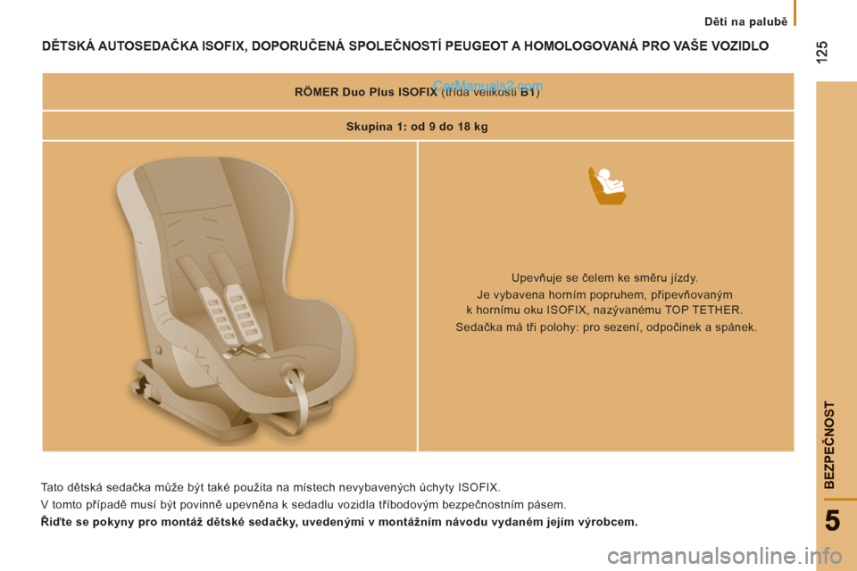 Peugeot Boxer 2011.5  Návod k obsluze (in Czech) BEZPEČNOS
T
 
 
 
Děti na palubě
DTSKÁ AUTOSEDAČKA ISOFIX, DOPORUČENÁ SPOLEČNOSTÍ PEUGEOT A HOMOLOGOVANÁ PRO VAŠE VOZIDLO
 
 
 
RÖMER Duo Plus ISOFIX 
 (třída velikosti  B1 
)  
   
 
