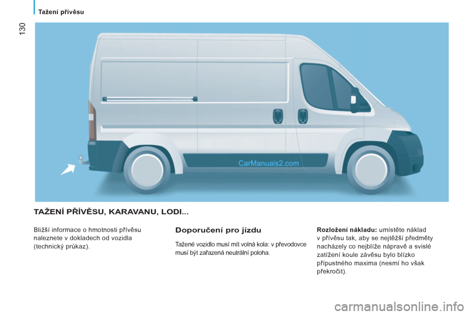 Peugeot Boxer 2011.5 Návod k obsluze (in Czech) 130
Tažení přívěsu
TAŽENÍ PŘÍVĚSU, KARAVANU, LODI...
Bližší informace o hmotnosti přívěsu
naleznete v dokladech od vozidla
(technický průkaz).
Rozložení nákladu: Peugeot Boxer 2011.5 Návod k obsluze (in Czech) 130
Tažení přívěsu
TAŽENÍ PŘÍVĚSU, KARAVANU, LODI...
Bližší informace o hmotnosti přívěsu
naleznete v dokladech od vozidla
(technický průkaz).
Rozložení nákladu: