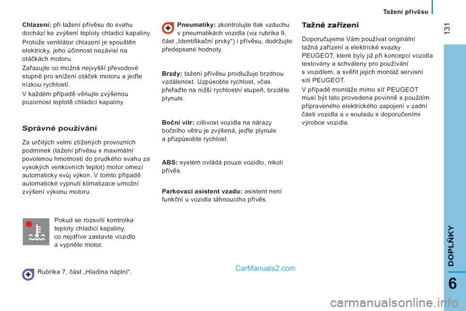 Peugeot Boxer 2011.5  Návod k obsluze (in Czech) 131
6
Tažení přívěsu
DOPLŇKY
 
 
Chlazení: 
 při tažení přívěsu do svahu 
dochází ke zvýšení teploty chladicí kapaliny. 
  Protože ventilátor chlazení je spouštěn 
elektricky, 