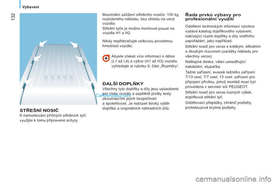Peugeot Boxer 2011.5  Návod k obsluze (in Czech) 132
   
 Vybavení 
 
STŘEŠNÍ NOSIČ 
 
K namontování příčných střešních tyčí 
využijte k tomu připravené úchyty.    
Abyste získali více informací o délce 
(L1 až L4) a výšce