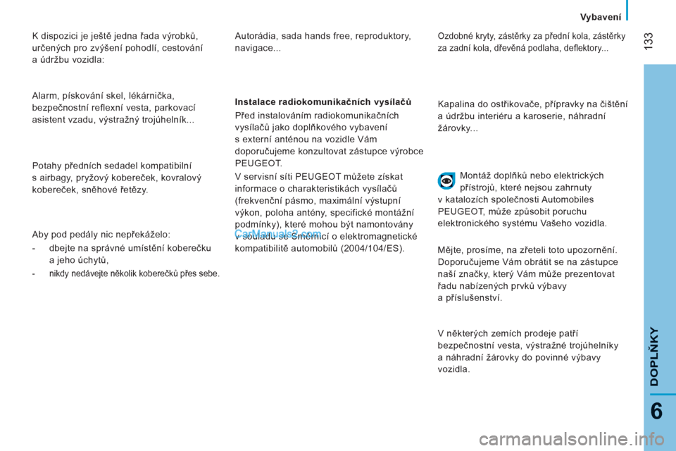 Peugeot Boxer 2011.5  Návod k obsluze (in Czech) 133
6
DOPLŇKY
Vybavení
 
 
K dispozici je ještě jedna řada výrobků, 
určených pro zvýšení pohodlí, cestování 
a údržbu vozidla: 
  Alarm, pískování skel, lékárnička, 
bezpečnos