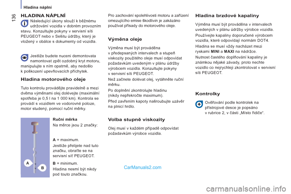 Peugeot Boxer 2011.5  Návod k obsluze (in Czech) 136
   
 
Hladina náplní  
 
 
HLADINA NÁPLNÍ
 
Následující úkony slouží k běžnému 
udržování vozidla v dobrém provozním 
stavu. Konzultujte pokyny v servisní síti 
PEUGEOT nebo v 