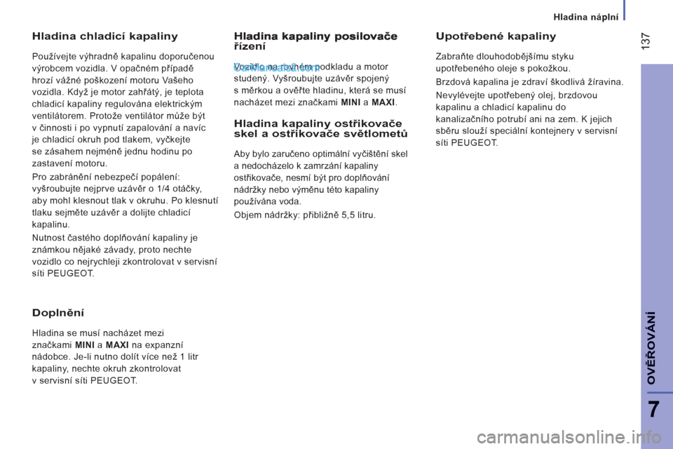 Peugeot Boxer 2011.5  Návod k obsluze (in Czech) 137
7
OVĚŘOVÁN
Í
 
 
 
Hladina náplní
Hladina chladicí kapaliny 
 
Používejte výhradně kapalinu doporučenou 
výrobcem vozidla. V opačném případě 
hrozí vážné poškození motoru V