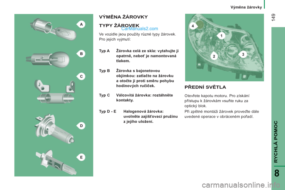 Peugeot Boxer 2011.5  Návod k obsluze (in Czech) 14
9
RYCHLÁ POMO
C
8
Výměna žárovky
 
 
TYPY ŽÁROVEK
 
Ve vozidle jsou použity různé typy žárovek. 
Pro jejich vyjmutí: 
 VÝMĚNA ŽÁROVKY 
 
 
Typ A  Žárovka celá ze skla: vytahujte