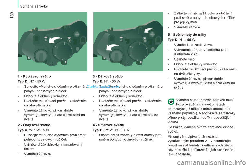 Peugeot Boxer 2011.5  Návod k obsluze (in Czech) 150
   
 Výměna žárovky 
   
1 - Potkávací světlo 
   
Typ D 
, H7 - 55 W 
   
 
-   Sundejte víko jeho otočením proti směru 
pohybu hodinových ručiček. 
   
-   Odpojte elektrický kone