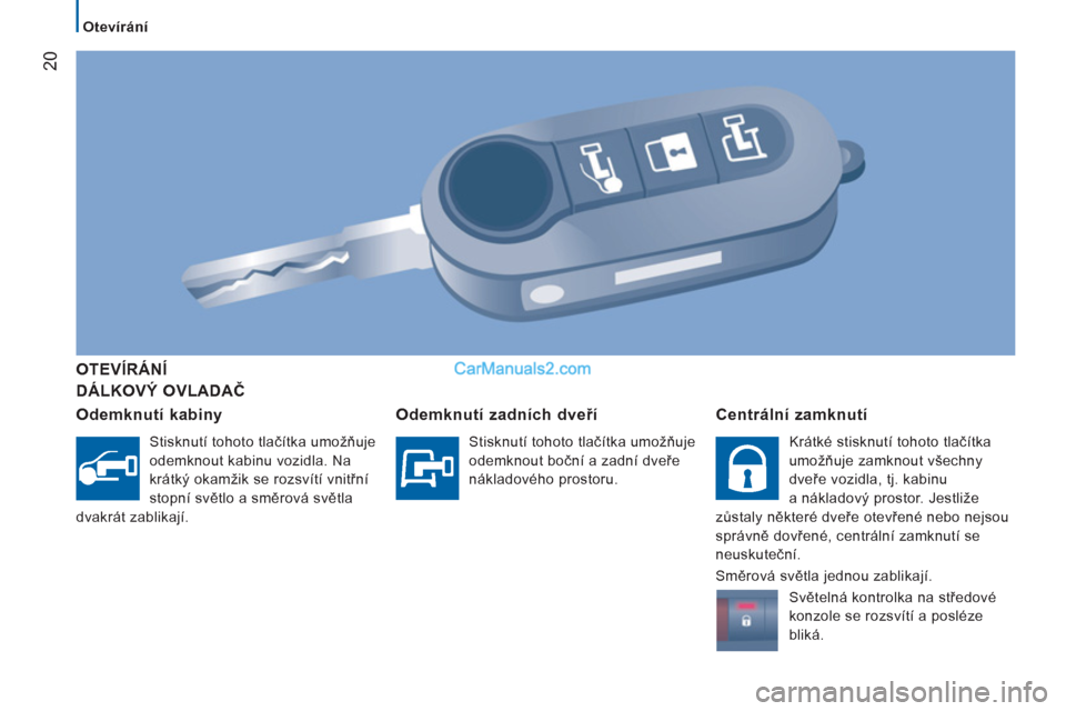 Peugeot Boxer 2011.5  Návod k obsluze (in Czech) 20
Otevírání
   
DÁLKOVÝ OVLADAČ      
OTEVÍRÁNÍ 
   
Odemknutí kabin
y 
 
Stisknutí tohoto tlačítka umožňuje 
odemknout kabinu vozidla. Na 
krátký okamžik se rozsvítí vnitřní 
s