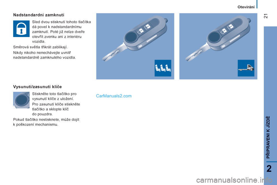 Peugeot Boxer 2011.5  Návod k obsluze (in Czech) 21
2
   
 
Otevírání
PŘIPRAVENI K JÍZDĚ
Nadstandardní zamknutí
 
Sled dvou stisknutí tohoto tlačítka 
dá povel k nadstandardnímu 
zamknutí. Poté již nelze dveře 
otevřít zvenku ani 