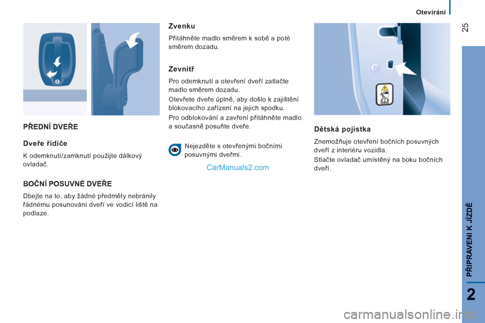 Peugeot Boxer 2011.5  Návod k obsluze (in Czech) 25
2
   
 
Otevírání
PŘIPRAVENI K JÍZDĚ
PŘEDNÍ DVEŘE
Dětská pojistka 
 
Znemožňuje otevření bočních posuvných 
dveří z interiéru vozidla. 
  Stlačte ovladač umístěný na boku 