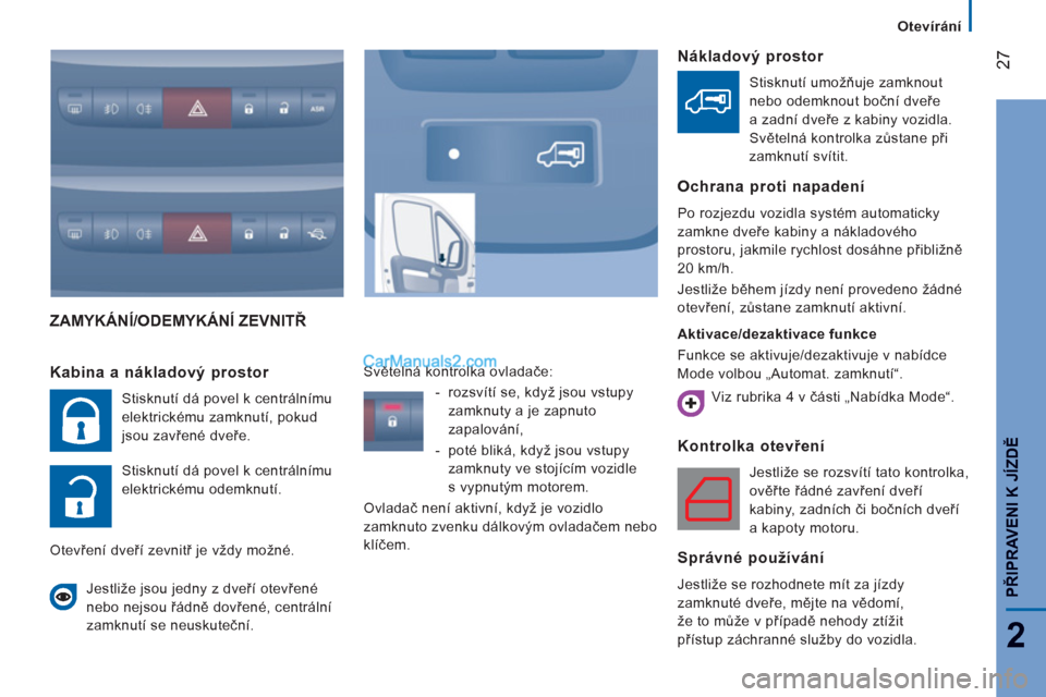 Peugeot Boxer 2011.5  Návod k obsluze (in Czech) 27
2
   
 
Otevírání
PŘIPRAVENI K JÍZDĚ
ZAMYKÁNÍ/ODEMYKÁNÍ ZEVNITŘ 
Kontrolka otevřen
í
 
Jestliže se rozsvítí tato kontrolka, 
ověřte řádné zavření dveří 
kabiny, zadních č