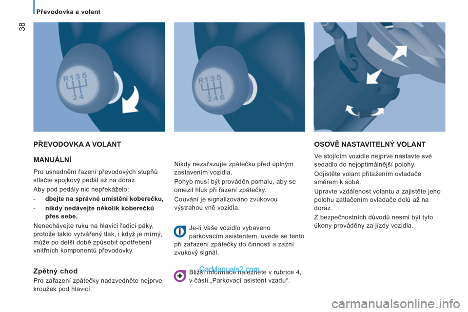 Peugeot Boxer 2011.5  Návod k obsluze (in Czech) 38
   
 
Převodovka a volant  
 
 
MANUÁLNÍ 
 
Pro usnadnění řazení převodových stupňů 
stlačte spojkový pedál až na doraz. 
  Aby pod pedály nic nepřekáželo: 
   
 
-   dbejte na s
