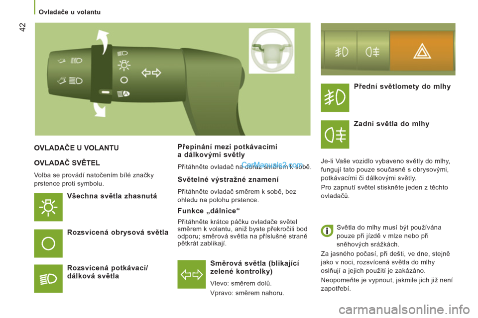 Peugeot Boxer 2011.5  Návod k obsluze (in Czech) 42
   
 
Ovladače u volantu 
 
OVLADAČ SVĚTEL
 
Volba se provádí natočením bílé značky 
prstence proti symbolu. 
   Všechna světla zhasnutá 
Směrová světla 
(blikající 
zelené kontr