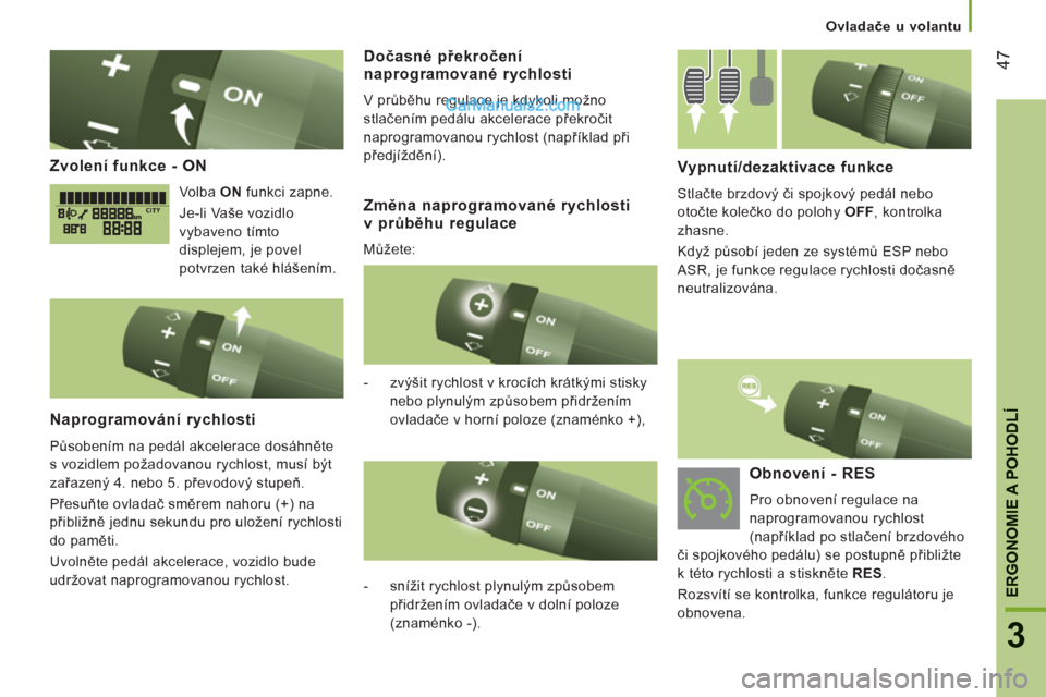 Peugeot Boxer 2011.5  Návod k obsluze (in Czech) 47
3
ERGONOMIE A POHODL
Í
Ovladače u volantu
Zvolení funkce - ON
 
Volba  ON  
funkci zapne. 
  Je-li Vaše vozidlo 
vybaveno tímto 
displejem, je povel 
potvrzen také hlášením.  
Naprogramov�