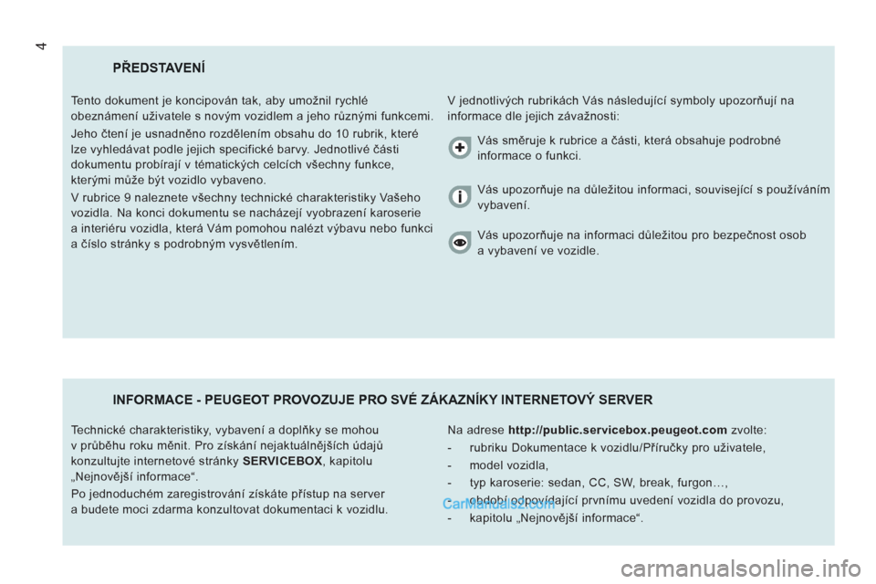 Peugeot Boxer 2011.5  Návod k obsluze (in Czech) 4
PŘEDSTAVENÍ 
 
V jednotlivých rubrikách Vás následující symboly upozorňují na 
informace dle jejich závažnosti:    Tento dokument je koncipován tak, aby umožnil rychlé 
obeznámení u
