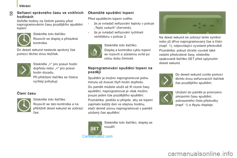 Peugeot Boxer 2011.5  Návod k obsluze (in Czech) 58
   
 Větrání 
 
 
Seřízení správného času ve vnitřních
hodinách 
  Seřiďte hodiny na čelním panelu před 
naprogramováním času pozdějšího spuštění 
topení. 
Okamžité spu
