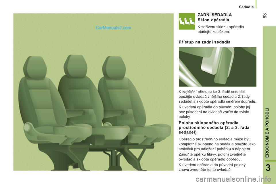 Peugeot Boxer 2011.5 Návod k obsluze (in Czech) 63
3
ERGONOMIE A POHODL
Í
Sedadla
ZADNÍ SEDADLA
Sklon o
pěradla
K seřízení sklonu opěradla
otáčejte kolečkem.
Přístup na zadní sedadla
K zajištění přístupu ke 3. řadě seda Peugeot Boxer 2011.5 Návod k obsluze (in Czech) 63
3
ERGONOMIE A POHODL
Í
Sedadla
ZADNÍ SEDADLA
Sklon o
pěradla
K seřízení sklonu opěradla
otáčejte kolečkem.
Přístup na zadní sedadla
K zajištění přístupu ke 3. řadě seda