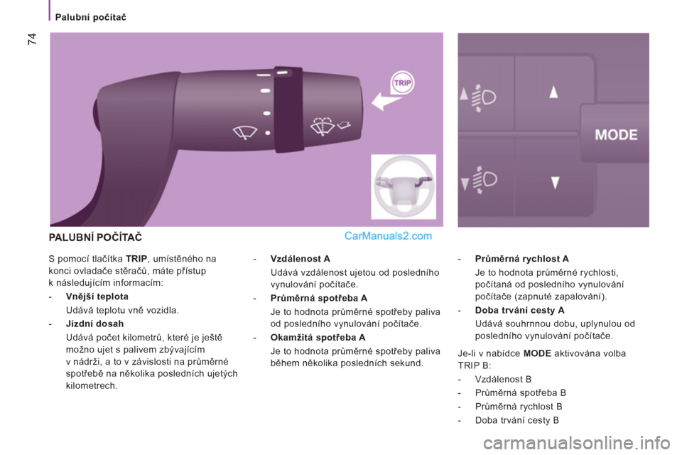 Peugeot Boxer 2011.5  Návod k obsluze (in Czech) 74
   
 
Palubní počítač 
  S pomocí tlačítka  TRIP 
, umístěného na 
konci ovladače stěračů, máte přístup 
k následujícím informacím: 
   
 
-   Vnější teplota    
  Udává t