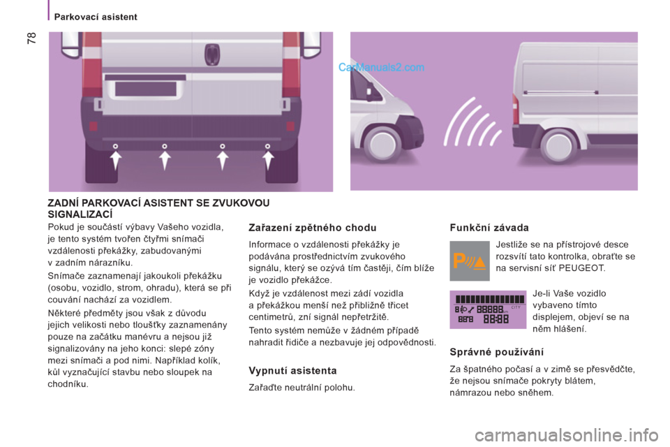 Peugeot Boxer 2011.5 Návod k obsluze (in Czech) kmCITY
78
Parkovací asistent
ZADNÍ PARKOVACÍ ASISTENT SE ZVUKOVOU
SIGNALIZACÍ
Pokud je součástí výbavy Vašeho vozidla,
je tento systém tvořen čtyřmi snímači
vzdálenost Peugeot Boxer 2011.5 Návod k obsluze (in Czech) kmCITY
78
Parkovací asistent
ZADNÍ PARKOVACÍ ASISTENT SE ZVUKOVOU
SIGNALIZACÍ
Pokud je součástí výbavy Vašeho vozidla,
je tento systém tvořen čtyřmi snímači
vzdálenost