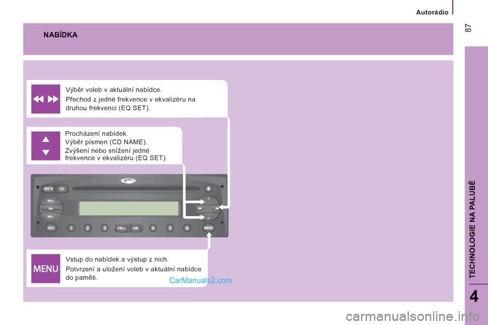 Peugeot Boxer 2011.5  Návod k obsluze (in Czech) FM MUTE CD
AMAS
Autorádio
87
4
TECHNOLOGIE NA PALUB
Ě
  Vstup do nabídek a výstup z nich. 
  Potvrzení a uložení voleb v aktuální nabídce 
do paměti.    Procházení nabídek. 
  Výběr p