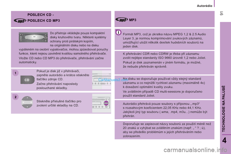 Peugeot Boxer 2011.5  Návod k obsluze (in Czech) 2
11
CDFFMAMAMASA
AM
FM MUTE CD
AMAS
Autorádio
91
4
TECHNOLOGIE NA PALUB
Ě
   
POSLECH CD -  
 
Formát MP3, což je zkratka názvu MPEG 1,2 & 2.5 Audio 
Layer 3, je normou komprimování zvukových