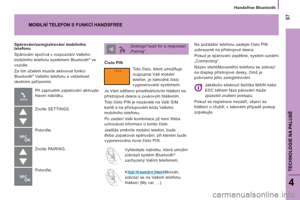 Peugeot Boxer 2011.5  Návod k obsluze (in Czech) TECHNOLOGIE NA PALUB
Ě
   
Handsfree Bluetooth
4
 
Na požádání telefonu zadejte číslo PIN 
zobrazené na přístrojové desce. 
  Pokud je spárování úspěšné, systém oznámí 
„Connect