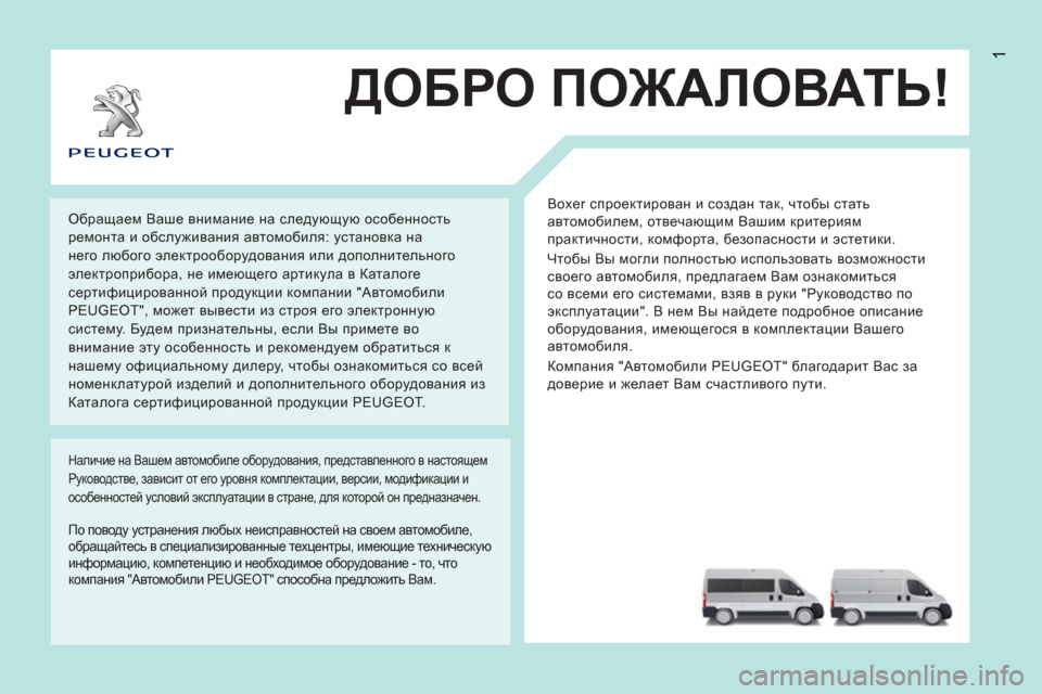 Peugeot Boxer 2011.5  Инструкция по эксплуатации (in Russian) 1
ДОБРО ПОЖАЛОВАТЬ!
 
Boxer спроектирован и создан так, чтобы стать 
автомобилем, отвечающим Вашим критериям 
пра