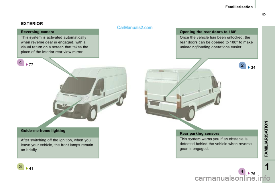 Peugeot Boxer 2010  Owners Manual 4
3
4
2
1
FAMILIARISATION
 5
   Familiarisation   
  Reversing camera  
 This system is activated automatically  
when reverse gear is engaged, with a 
visual return on a screen that takes the 
place 