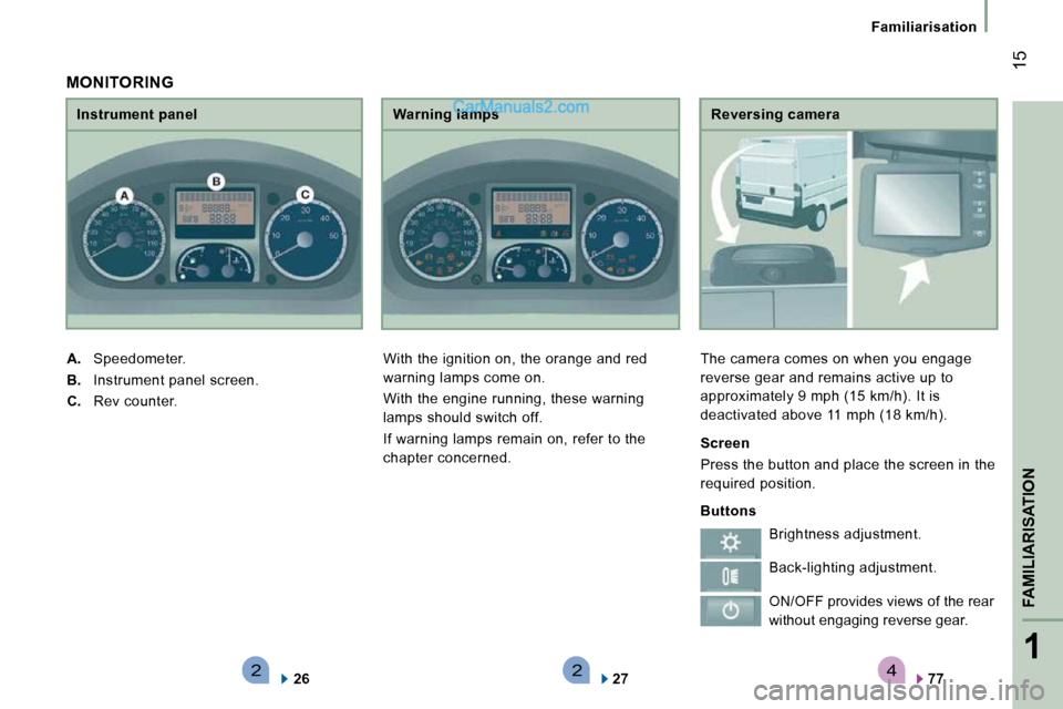 Peugeot Boxer 2010  Owners Manual 4221
FAMILIARISATION
 15
   Familiarisation   
  Reversing camera 
 The camera comes on when you engage  
reverse gear and remains active up to 
approximately 9 mph (15 km/h). It is 
deactivated above