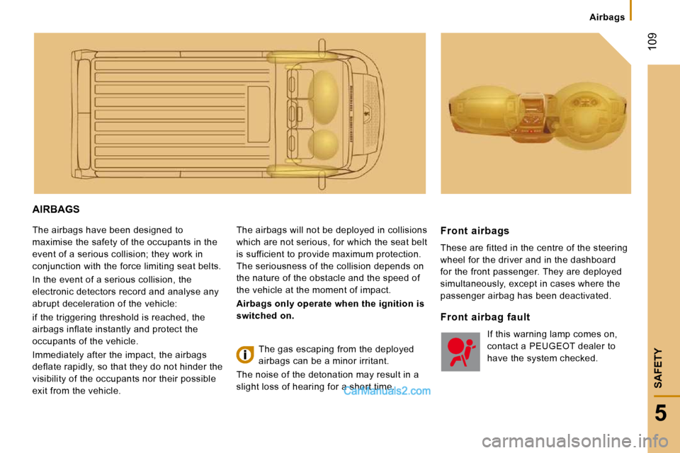 Peugeot Boxer 2010  Owners Manual  109
5
SAFETY
Airbags
 AIRBAGS 
 The airbags have been designed to  
maximise the safety of the occupants in the 
event of a serious collision; they work in 
conjunction with the force limiting seat b