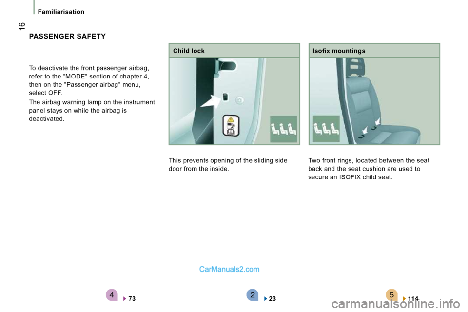 Peugeot Boxer 2010 User Guide 542
 16
   Familiarisation   
 Two front rings, located between the seat  
back and the seat cushion are used to 
secure an ISOFIX child seat.   Isofix mountings 
  
114      
 PASSENGER  SAFETY 
    