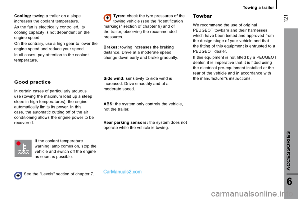 Peugeot Boxer 2010  Owners Manual  121
6
   Towing  a  trailer   
ACCESSORIES
  
Cooling:   towing a trailer on a slope 
increases the coolant temperature.  
 As the fan is electrically controlled, its  
cooling capacity is not depend