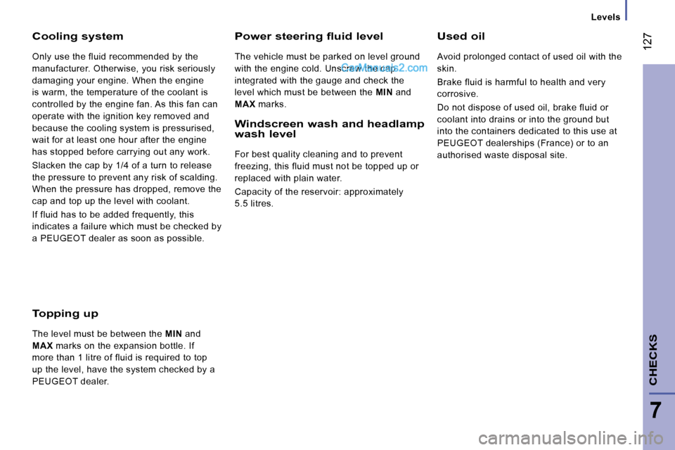 Peugeot Boxer 2010  Owners Manual  127
7
CHECKS 
   Levels   
  Cooling system 
 Only use the fluid recommended by the  
manufacturer. Otherwise, you risk seriously 
damaging your engine. When the engine 
is warm, the temperature of t