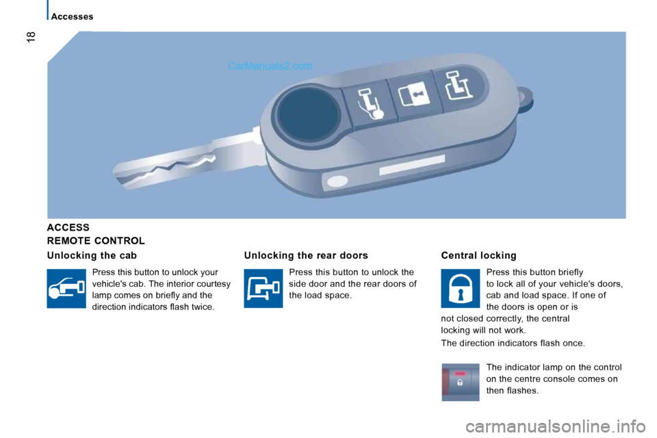 Peugeot Boxer 2010 User Guide 18
   Accesses   
  REMOTE  CONTROL  
  ACCESS  
  Unlocking  the  cab 
 Press this button to unlock your  
vehicles cab. The interior courtesy 
�l�a�m�p� �c�o�m�e�s� �o�n� �b�r�i�e�ﬂ� �y� �a�n�d� 