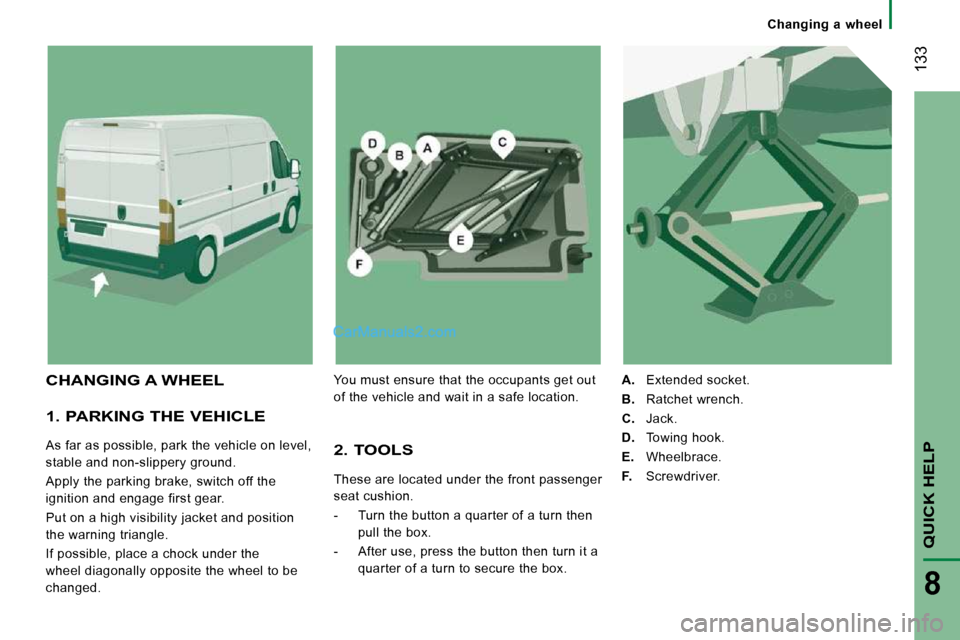 Peugeot Boxer 2010  Owners Manual  133
QUICK HELP 
8
   Changing  a  wheel   
  1. PARKING THE VEHICLE 
 As far as possible, park the vehicle on level,  
stable and non-slippery ground.  
 Apply the parking brake, switch off the  
ign