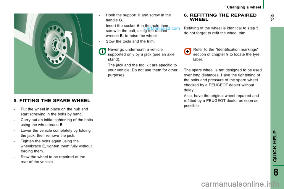 Peugeot Boxer 2010  Owners Manual  135
QUICK HELP 
8
   Changing  a  wheel   
  6.  REFITTING THE REPAIRED WHEEL 
 Refitting of the wheel is identical to step 5,  
do not forget to refit the wheel trim.  Refer to the "Identification m