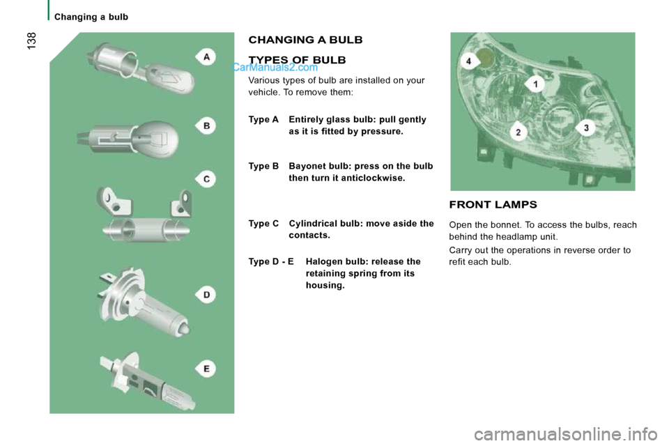 Peugeot Boxer 2010  Owners Manual  138
   Changing  a  bulb   
  TYPES OF BULB 
 Various types of bulb are installed on your  
vehicle. To remove them: 
 CHANGING A BULB 
  
Type A   Entirely glass bulb: pull gently 
as it is fitted b