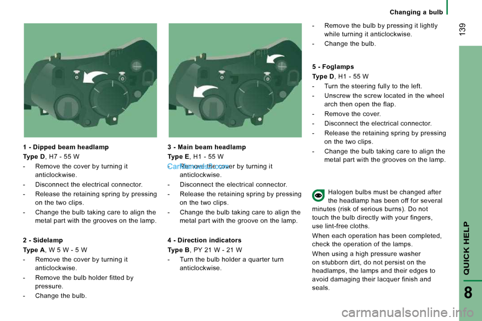 Peugeot Boxer 2010  Owners Manual  139
QUICK HELP 
8
      Changing  a  bulb      
  1 - Dipped beam headlamp  
  
Type D  , H7 - 55 W 
   -   Remove the cover by turning it  anticlockwise. 
  -   Disconnect the electrical connector. 