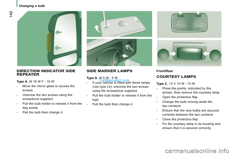 Peugeot Boxer 2010 Owners Manual 140
Changing a bulb
DIRECTION INDICATOR SIDE REPEATER
Type A , W 16 W F - 16 W
- Move the mirror glass to access the screws.
- Unscrew the two screws using the screwdriver Peugeot Boxer 2010 Owners Manual 140
Changing a bulb
DIRECTION INDICATOR SIDE REPEATER
Type A , W 16 W F - 16 W
- Move the mirror glass to access the screws.
- Unscrew the two screws using the screwdriver