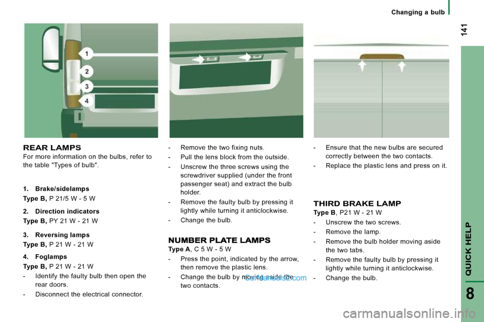 Peugeot Boxer 2010 Owners Manual QUICK HELP
8
Changing a bulb
REAR LAMPS
For more information on the bulbs, refer to
the table "Types of bulb". - Remove the two fixing nuts.
- Pull the lens block from th Peugeot Boxer 2010 Owners Manual QUICK HELP
8
Changing a bulb
REAR LAMPS
For more information on the bulbs, refer to
the table "Types of bulb". - Remove the two fixing nuts.
- Pull the lens block from th