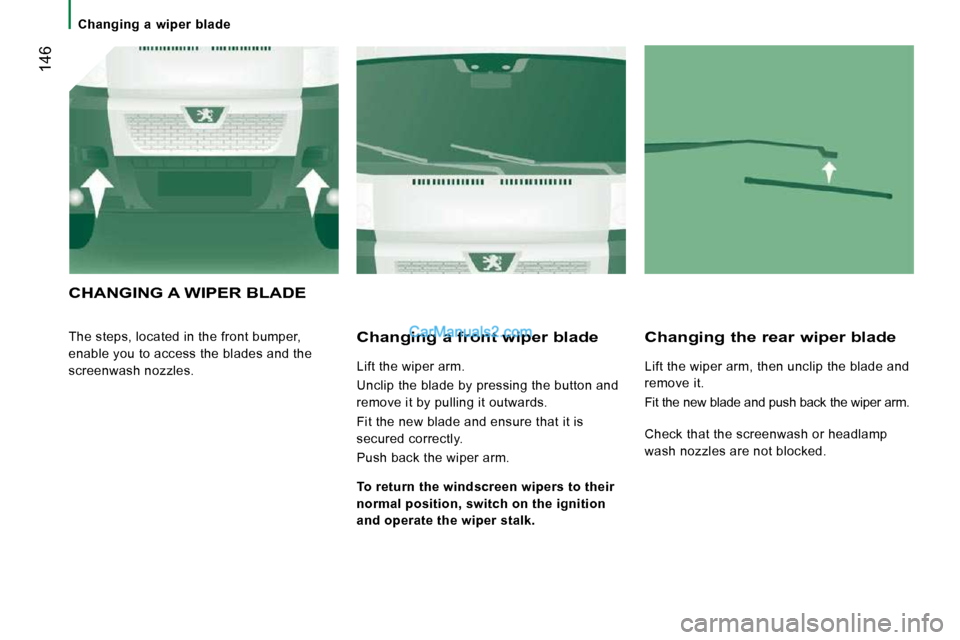 Peugeot Boxer 2010 Owners Manual 146
Changing a wiper blade
CHANGING A WIPER BLADE
The steps, located in the front bumper,
enable you to access the blades and the
screenwash nozzles. Changing a front wiper blade
L Peugeot Boxer 2010 Owners Manual 146
Changing a wiper blade
CHANGING A WIPER BLADE
The steps, located in the front bumper,
enable you to access the blades and the
screenwash nozzles. Changing a front wiper blade
L