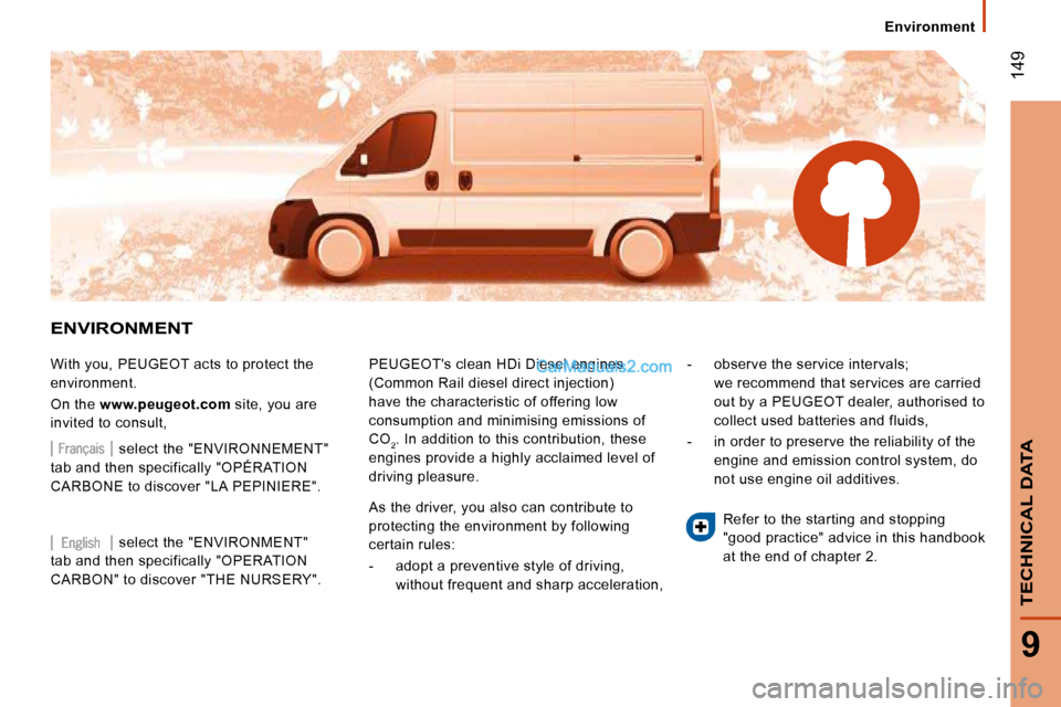 Peugeot Boxer 2010  Owners Manual  149
9
TECHNICAL DATA
       Environment       
 ENVIRONMENT 
 With you, PEUGEOT acts to protect the  
environment.  
 On the  www.peugeot.com   site, you are 
invited to consult,   PEUGEOTs clean HD